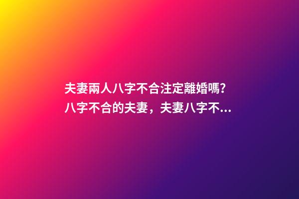 夫妻兩人八字不合注定離婚嗎？ 八字不合的夫妻，夫妻八字不合怎么辦-第1張-觀點-玄機派